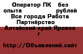 Оператор ПК ( без опыта) 28000 - 45000 рублей - Все города Работа » Партнёрство   . Алтайский край,Яровое г.